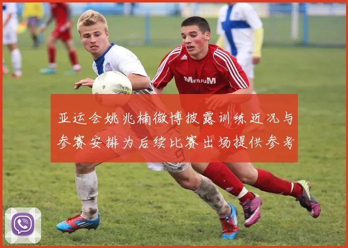 亚运会姚兆楠微博披露训练近况与参赛安排为后续比赛出场提供参考