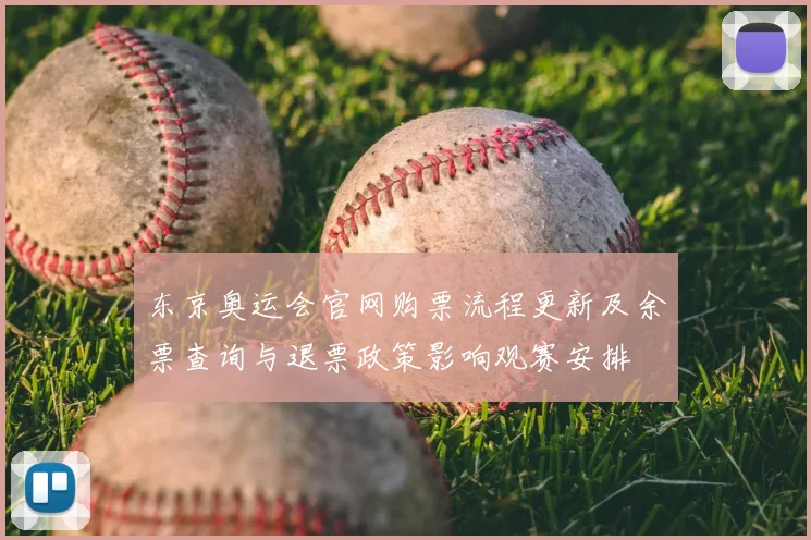 东京奥运会官网购票流程更新及余票查询与退票政策影响观赛安排