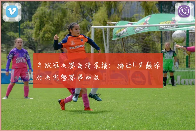 年欧冠决赛高清录播：梅西C罗巅峰对决完整赛事回放