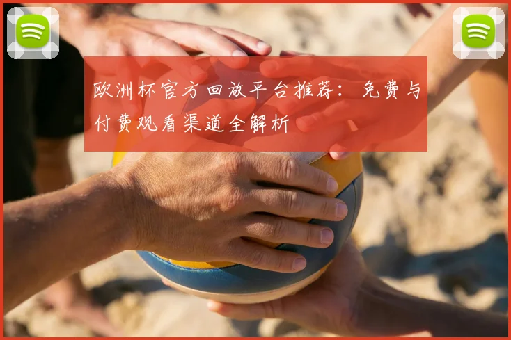 欧洲杯官方回放平台推荐：免费与付费观看渠道全解析