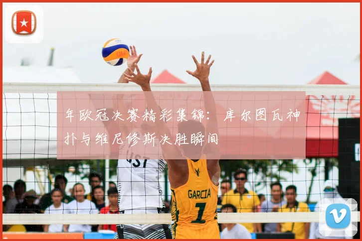 年欧冠决赛精彩集锦：库尔图瓦神扑与维尼修斯决胜瞬间