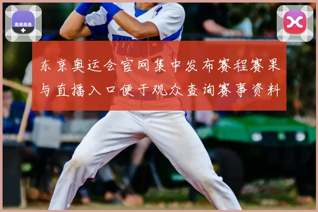 东京奥运会官网集中发布赛程赛果与直播入口便于观众查询赛事资料