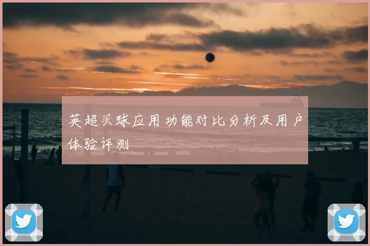 英超买球应用功能对比分析及用户体验评测
