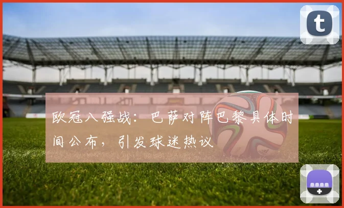 欧冠八强战：巴萨对阵巴黎具体时间公布，引发球迷热议