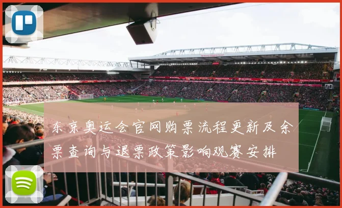 东京奥运会官网购票流程更新及余票查询与退票政策影响观赛安排