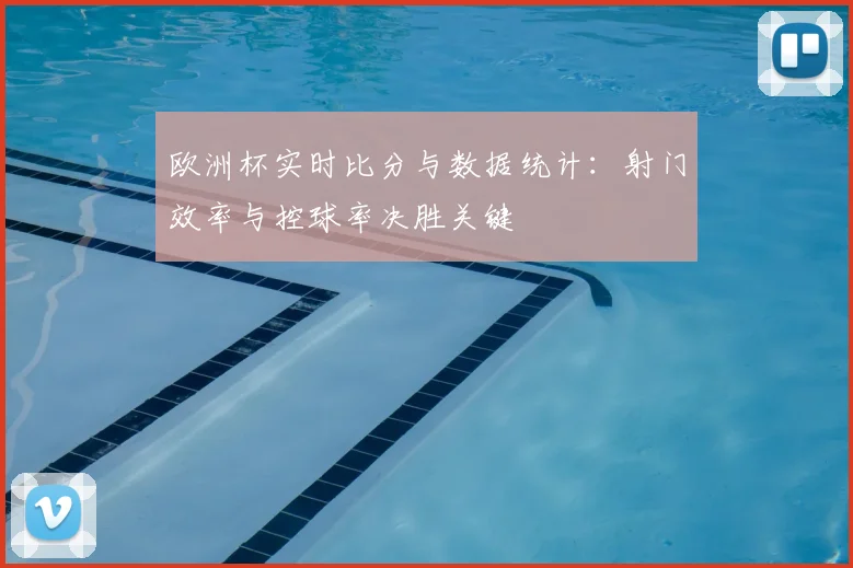 欧洲杯实时比分与数据统计:射门效率与控球率决胜关键