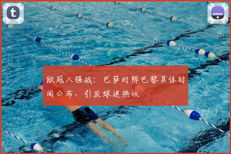 欧冠八强战：巴萨对阵巴黎具体时间公布，引发球迷热议