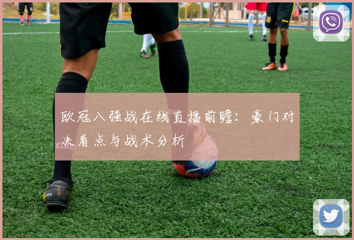 欧冠八强战在线直播前瞻：豪门对决看点与战术分析